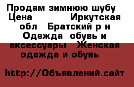 Продам зимнюю шубу › Цена ­ 7 000 - Иркутская обл., Братский р-н Одежда, обувь и аксессуары » Женская одежда и обувь   
